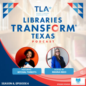 TLA Libraries Transform Texas Podcast Season 8, Episode 6 podcast hosted by Regina Reed and featuring Mychal Threets.