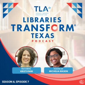 TLA Libraries Transform Texas Podcast Season 8, Episode 7 podcast hosted by Michelia Mason and featuring Kristi Park from Texas Digital Library.